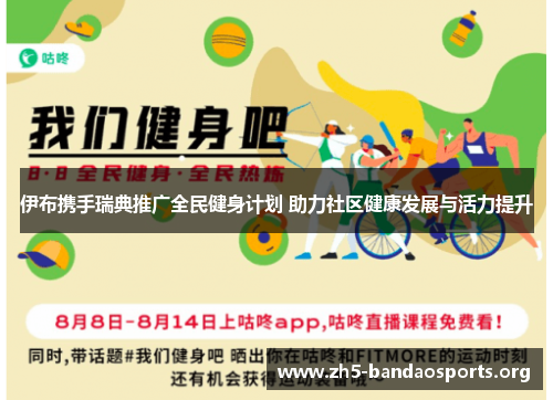 伊布携手瑞典推广全民健身计划 助力社区健康发展与活力提升 伊布携手瑞典推广全民健身计划 助力社区健康发展与活力提升