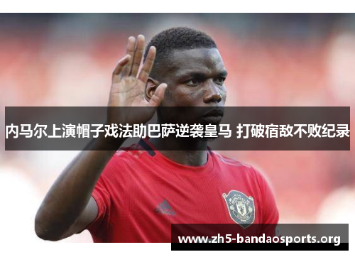 内马尔上演帽子戏法助巴萨逆袭皇马 打破宿敌不败纪录 内马尔上演帽子戏法助巴萨逆袭皇马 打破宿敌不败纪录