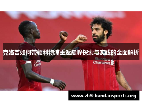 克洛普如何带领利物浦重返巅峰探索与实践的全面解析 克洛普如何带领利物浦重返巅峰探索与实践的全面解析