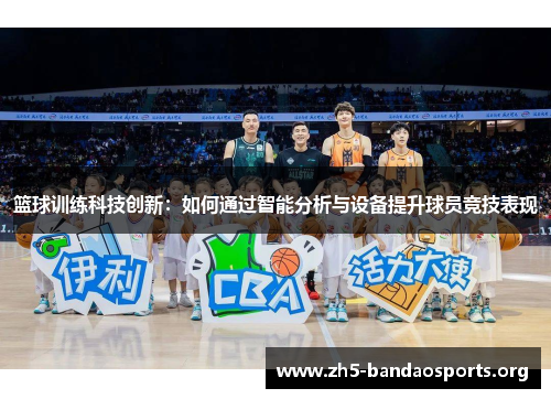 篮球训练科技创新:如何通过智能分析与设备提升球员竞技表现 篮球训练科技创新:如何通过智能分析与设备提升球员竞技表现