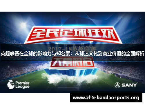 英超联赛在全球的影响力与知名度:从球迷文化到商业价值的全面解析 英超联赛在全球的影响力与知名度:从球迷文化到商业价值的全面解析