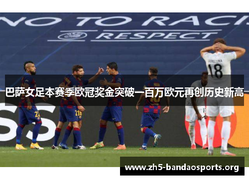 巴萨女足本赛季欧冠奖金突破一百万欧元再创历史新高 巴萨女足本赛季欧冠奖金突破一百万欧元再创历史新高