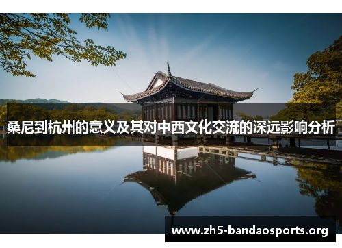 桑尼到杭州的意义及其对中西文化交流的深远影响分析 桑尼到杭州的意义及其对中西文化交流的深远影响分析