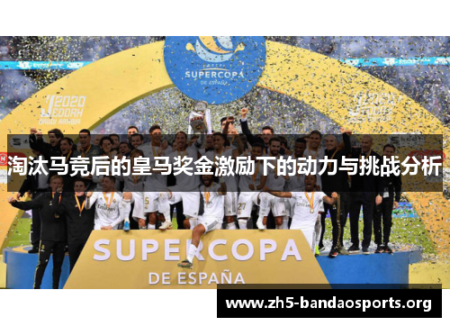 淘汰马竞后的皇马奖金激励下的动力与挑战分析 淘汰马竞后的皇马奖金激励下的动力与挑战分析