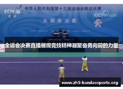 全运会决赛直播展现竞技精神凝聚奋勇向前的力量 全运会决赛直播展现竞技精神凝聚奋勇向前的力量