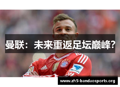 曼联:未来重返足坛巅峰? 曼联:未来重返足坛巅峰?