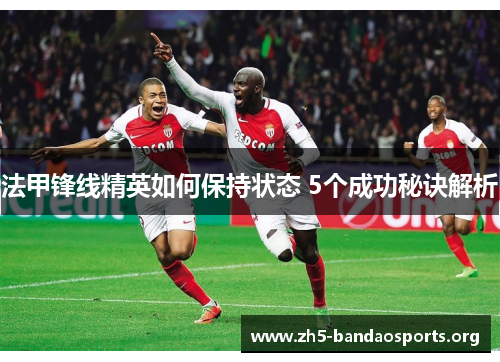 法甲锋线精英如何保持状态 5个成功秘诀解析 法甲锋线精英如何保持状态 5个成功秘诀解析
