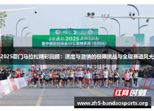 2025厦门马拉松精彩回顾:速度与激情的极限挑战与全程赛道风光 2025厦门马拉松精彩回顾:速度与激情的极限挑战与全程赛道风光