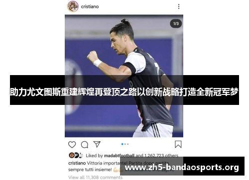 助力尤文图斯重建辉煌再登顶之路以创新战略打造全新冠军梦 助力尤文图斯重建辉煌再登顶之路以创新战略打造全新冠军梦