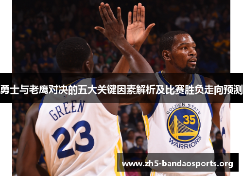 勇士与老鹰对决的五大关键因素解析及比赛胜负走向预测 勇士与老鹰对决的五大关键因素解析及比赛胜负走向预测
