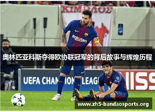 奥林匹亚科斯夺得欧协联冠军的背后故事与辉煌历程 奥林匹亚科斯夺得欧协联冠军的背后故事与辉煌历程