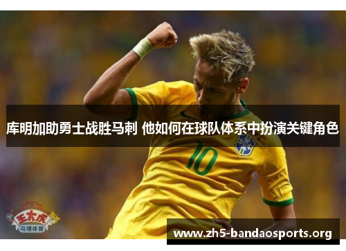 库明加助勇士战胜马刺 他如何在球队体系中扮演关键角色 库明加助勇士战胜马刺 他如何在球队体系中扮演关键角色