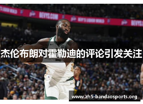 杰伦布朗对霍勒迪的评论引发关注 杰伦布朗对霍勒迪的评论引发关注