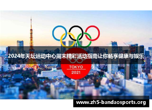 2024年天坛运动中心周末精彩活动指南让你畅享健康与娱乐 2024年天坛运动中心周末精彩活动指南让你畅享健康与娱乐