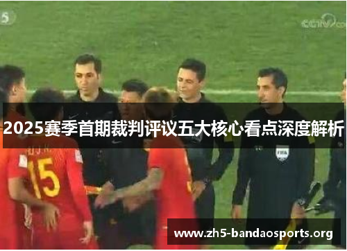 2025赛季首期裁判评议五大核心看点深度解析 2025赛季首期裁判评议五大核心看点深度解析