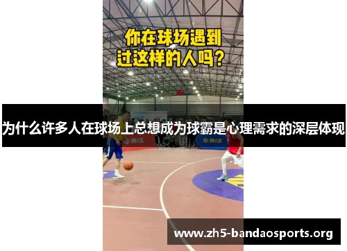 为什么许多人在球场上总想成为球霸是心理需求的深层体现 为什么许多人在球场上总想成为球霸是心理需求的深层体现