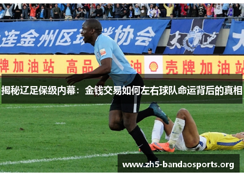 揭秘辽足保级内幕:金钱交易如何左右球队命运背后的真相 揭秘辽足保级内幕:金钱交易如何左右球队命运背后的真相