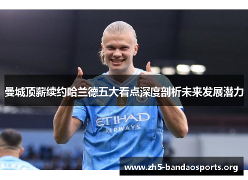 曼城顶薪续约哈兰德五大看点深度剖析未来发展潜力 曼城顶薪续约哈兰德五大看点深度剖析未来发展潜力