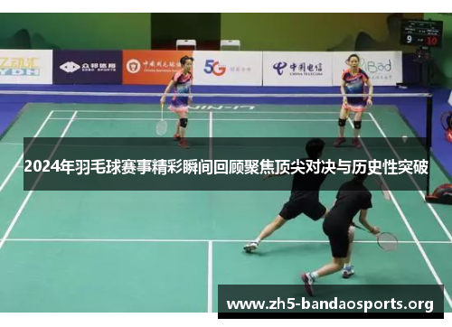 2024年羽毛球赛事精彩瞬间回顾聚焦顶尖对决与历史性突破 2024年羽毛球赛事精彩瞬间回顾聚焦顶尖对决与历史性突破