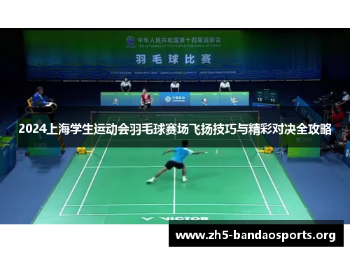 2024上海学生运动会羽毛球赛场飞扬技巧与精彩对决全攻略 2024上海学生运动会羽毛球赛场飞扬技巧与精彩对决全攻略