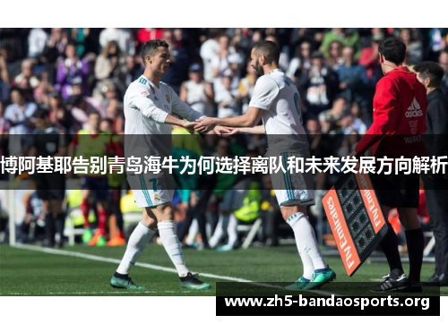 博阿基耶告别青岛海牛为何选择离队和未来发展方向解析 博阿基耶告别青岛海牛为何选择离队和未来发展方向解析