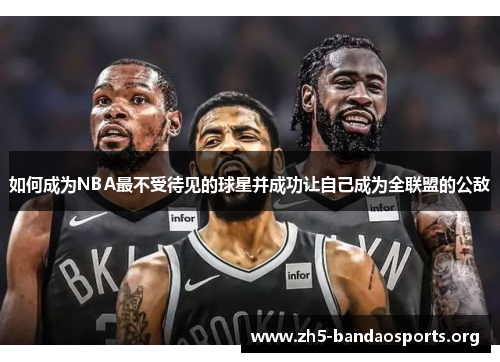 如何成为NBA最不受待见的球星并成功让自己成为全联盟的公敌 如何成为NBA最不受待见的球星并成功让自己成为全联盟的公敌