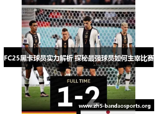 FC25黑卡球员实力解析 探秘最强球员如何主宰比赛 FC25黑卡球员实力解析 探秘最强球员如何主宰比赛