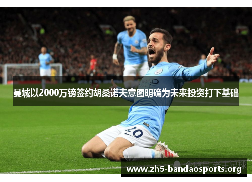 曼城以2000万镑签约胡桑诺夫意图明确为未来投资打下基础 曼城以2000万镑签约胡桑诺夫意图明确为未来投资打下基础