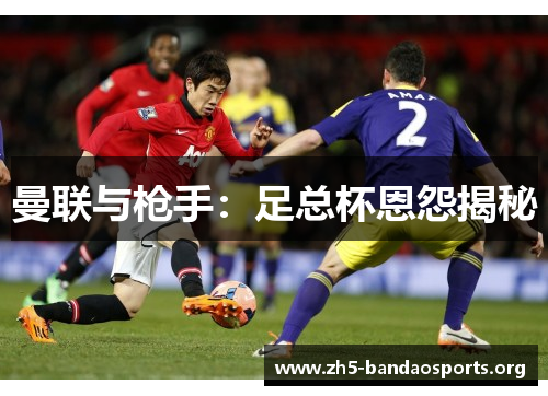 曼联与枪手:足总杯恩怨揭秘 曼联与枪手:足总杯恩怨揭秘