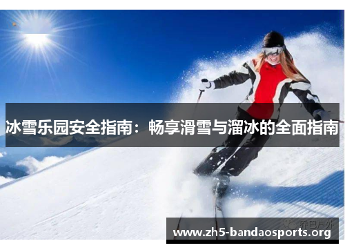 冰雪乐园安全指南:畅享滑雪与溜冰的全面指南 冰雪乐园安全指南:畅享滑雪与溜冰的全面指南