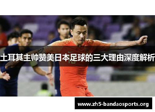 土耳其主帅赞美日本足球的三大理由深度解析 土耳其主帅赞美日本足球的三大理由深度解析