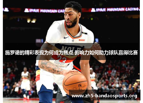 施罗德的精彩表现为何成为焦点 影响力如何助力球队赢得比赛 施罗德的精彩表现为何成为焦点 影响力如何助力球队赢得比赛