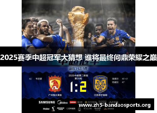 2025赛季中超冠军大猜想 谁将最终问鼎荣耀之巅 2025赛季中超冠军大猜想 谁将最终问鼎荣耀之巅