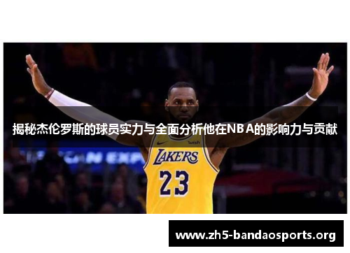 揭秘杰伦罗斯的球员实力与全面分析他在NBA的影响力与贡献 揭秘杰伦罗斯的球员实力与全面分析他在NBA的影响力与贡献