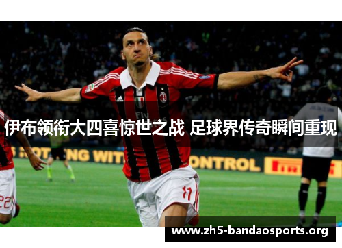 伊布领衔大四喜惊世之战 足球界传奇瞬间重现 伊布领衔大四喜惊世之战 足球界传奇瞬间重现