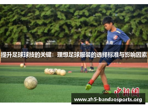 提升足球球技的关键：理想足球服装的选择标准与影响因素