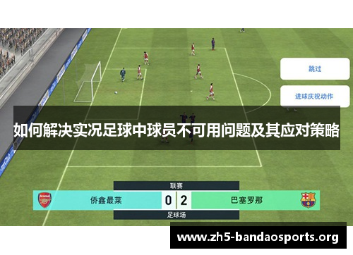 如何解决实况足球中球员不可用问题及其应对策略 如何解决实况足球中球员不可用问题及其应对策略
