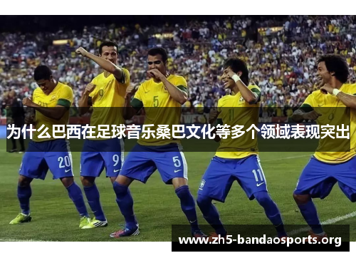 为什么巴西在足球音乐桑巴文化等多个领域表现突出 为什么巴西在足球音乐桑巴文化等多个领域表现突出
