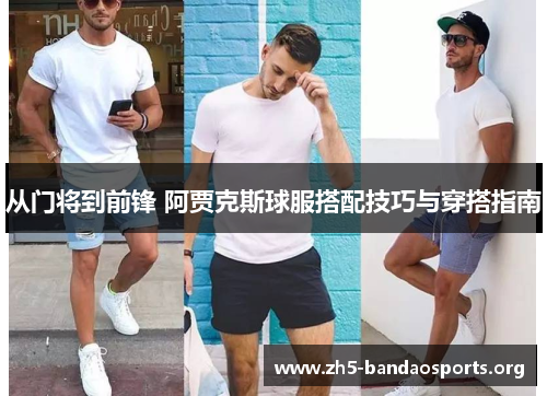 从门将到前锋 阿贾克斯球服搭配技巧与穿搭指南 从门将到前锋 阿贾克斯球服搭配技巧与穿搭指南