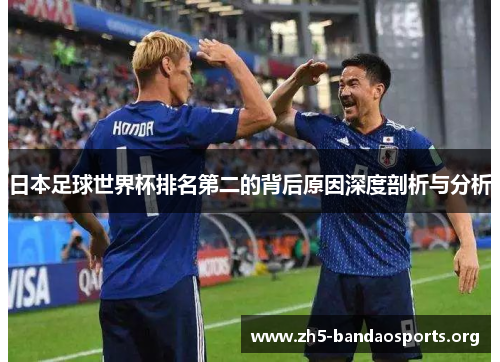 日本足球世界杯排名第二的背后原因深度剖析与分析 日本足球世界杯排名第二的背后原因深度剖析与分析