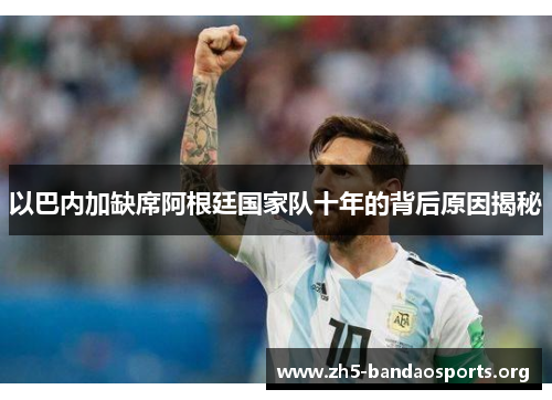 以巴内加缺席阿根廷国家队十年的背后原因揭秘 以巴内加缺席阿根廷国家队十年的背后原因揭秘