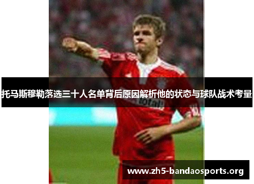 托马斯穆勒落选三十人名单背后原因解析他的状态与球队战术考量 托马斯穆勒落选三十人名单背后原因解析他的状态与球队战术考量