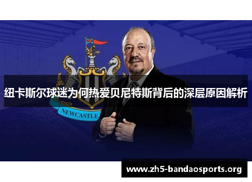 纽卡斯尔球迷为何热爱贝尼特斯背后的深层原因解析 纽卡斯尔球迷为何热爱贝尼特斯背后的深层原因解析