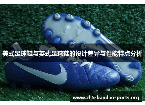 美式足球鞋与英式足球鞋的设计差异与性能特点分析 美式足球鞋与英式足球鞋的设计差异与性能特点分析