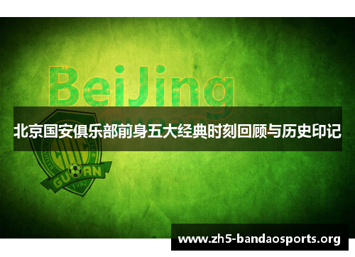 北京国安俱乐部前身五大经典时刻回顾与历史印记 北京国安俱乐部前身五大经典时刻回顾与历史印记