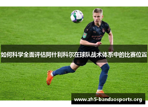 如何科学全面评估阿什利科尔在球队战术体系中的比赛位置 如何科学全面评估阿什利科尔在球队战术体系中的比赛位置