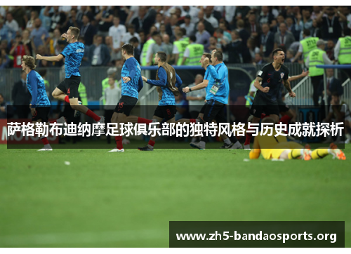 萨格勒布迪纳摩足球俱乐部的独特风格与历史成就探析 萨格勒布迪纳摩足球俱乐部的独特风格与历史成就探析