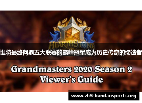 谁将最终问鼎五大联赛的巅峰冠军成为历史传奇的缔造者 谁将最终问鼎五大联赛的巅峰冠军成为历史传奇的缔造者