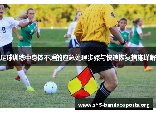 足球训练中身体不适的应急处理步骤与快速恢复措施详解 足球训练中身体不适的应急处理步骤与快速恢复措施详解
