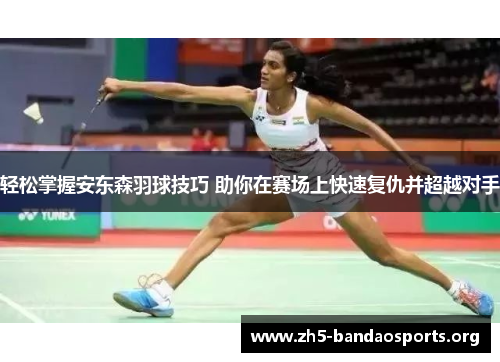 轻松掌握安东森羽球技巧 助你在赛场上快速复仇并超越对手 轻松掌握安东森羽球技巧 助你在赛场上快速复仇并超越对手